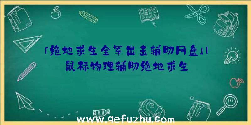 「绝地求生全军出击辅助网盘」|鼠标物理辅助绝地求生